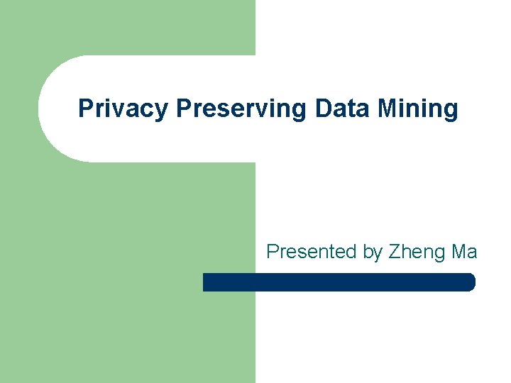 Privacy Preserving Data Mining Presented by Zheng Ma 
