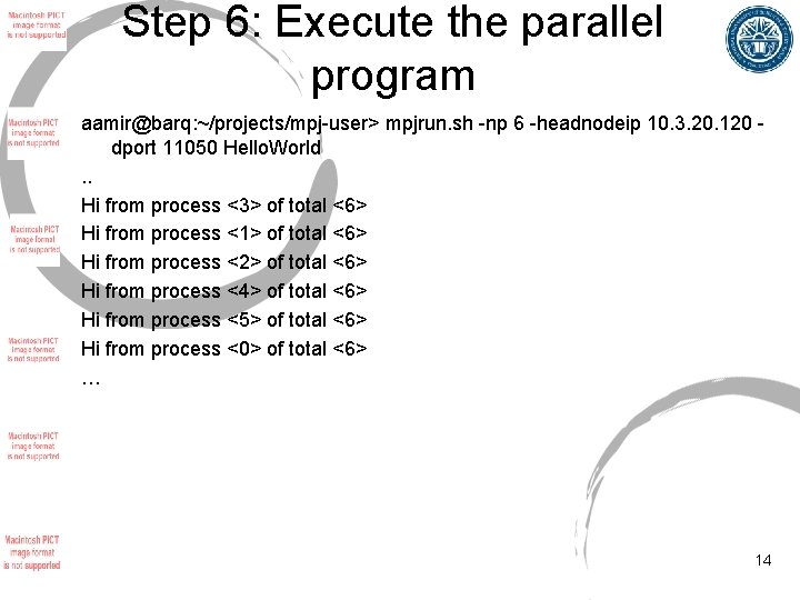 Step 6: Execute the parallel program aamir@barq: ~/projects/mpj-user> mpjrun. sh -np 6 -headnodeip 10.