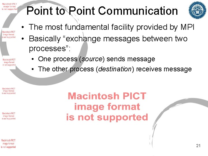 Point to Point Communication • The most fundamental facility provided by MPI • Basically