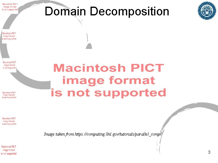 Domain Decomposition Image taken from https: //computing. llnl. gov/tutorials/parallel_comp/ 3 