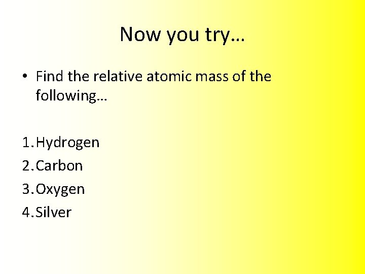 Now you try… • Find the relative atomic mass of the following… 1. Hydrogen