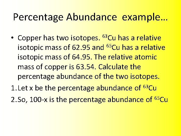 Percentage Abundance example… • Copper has two isotopes. 63 Cu has a relative isotopic