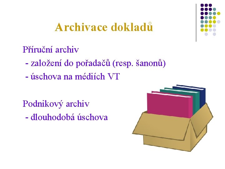 Archivace dokladů Příruční archiv - založení do pořadačů (resp. šanonů) - úschova na médiích
