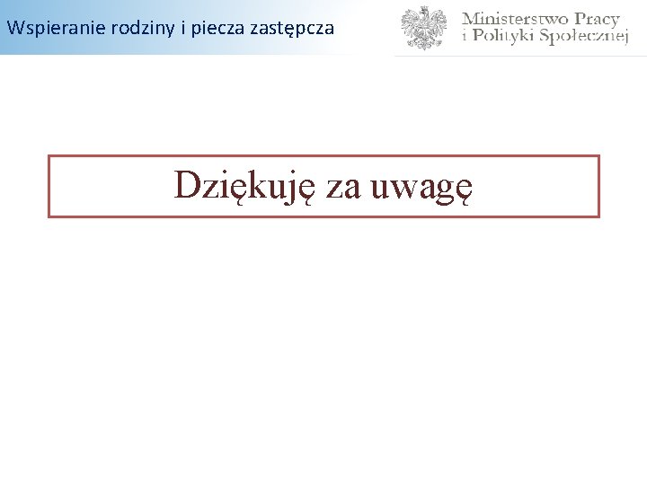 Wspieranie rodziny i piecza zastępcza Dziękuję za uwagę 