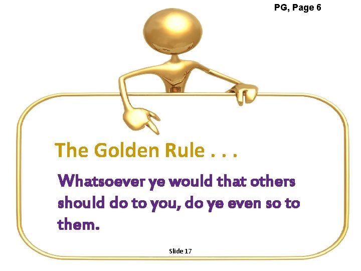 PG, Page 6 The Golden Rule. . . Whatsoever ye would that others should