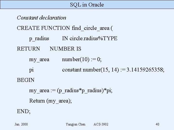 SQL in Oracle Constant declaration CREATE FUNCTION find_circle_area ( p_radius RETURN IN circle. radius%TYPE