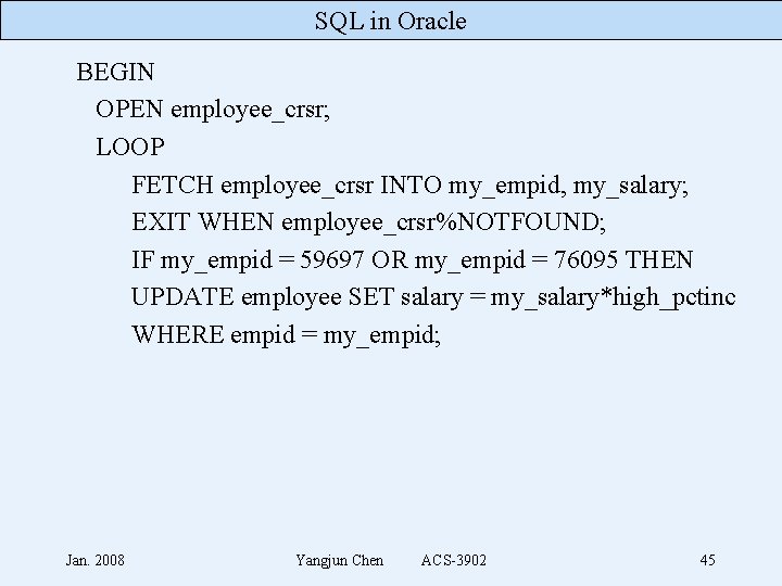 SQL in Oracle BEGIN OPEN employee_crsr; LOOP FETCH employee_crsr INTO my_empid, my_salary; EXIT WHEN