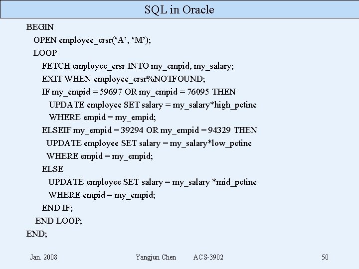 SQL in Oracle BEGIN OPEN employee_crsr(‘A’, ‘M’); LOOP FETCH employee_crsr INTO my_empid, my_salary; EXIT