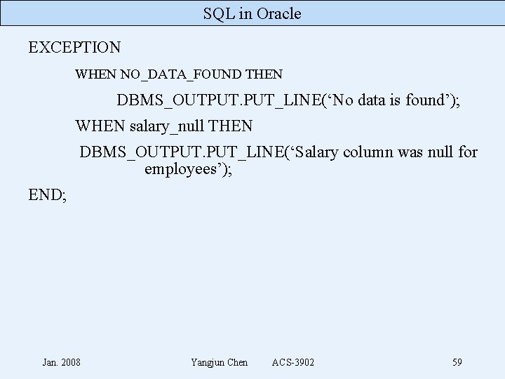 SQL in Oracle EXCEPTION WHEN NO_DATA_FOUND THEN DBMS_OUTPUT. PUT_LINE(‘No data is found’); WHEN salary_null