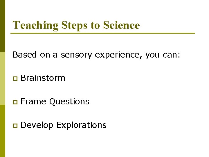 Teaching Steps to Science Based on a sensory experience, you can: p Brainstorm p