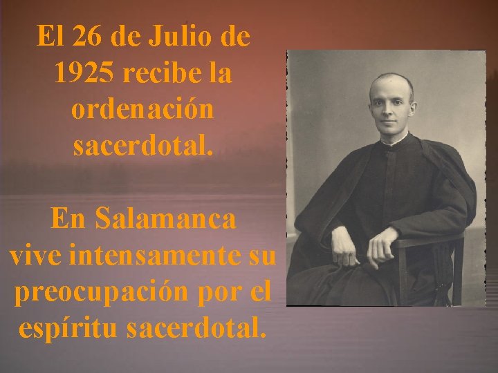 El 26 de Julio de 1925 recibe la ordenación sacerdotal. En Salamanca vive intensamente