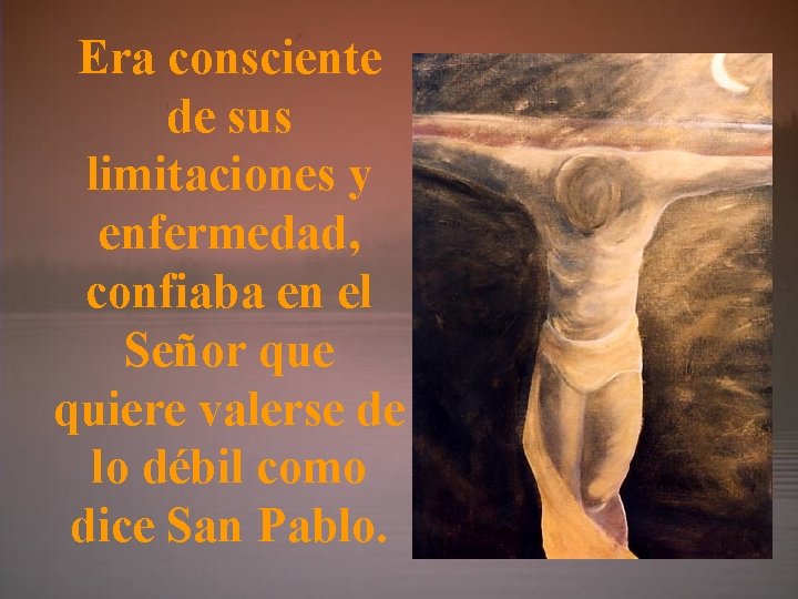 Era consciente de sus limitaciones y enfermedad, confiaba en el Señor que quiere valerse