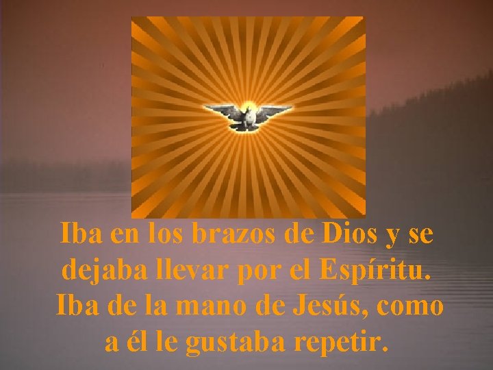 Iba en los brazos de Dios y se dejaba llevar por el Espíritu. Iba
