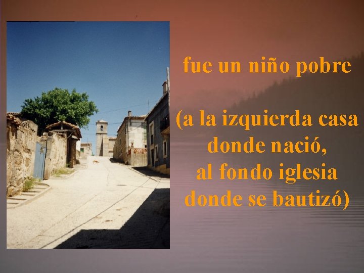 fue un niño pobre (a la izquierda casa donde nació, al fondo iglesia donde