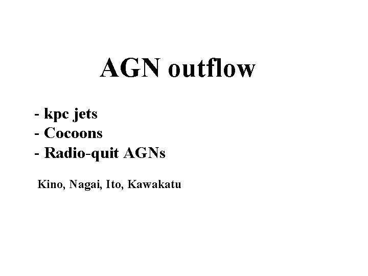 AGN outflow - kpc jets - Cocoons - Radio-quit AGNs Kino, Nagai, Ito, Kawakatu