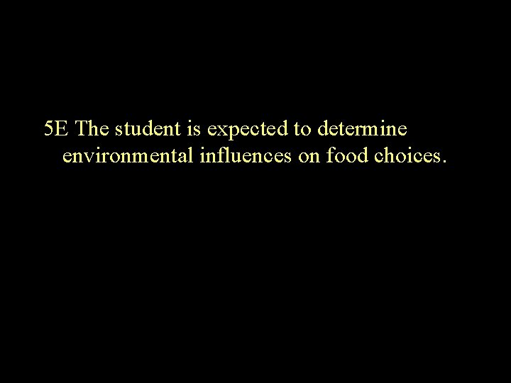 5 E The student is expected to determine environmental influences on food choices. 5 E The student is expected to determine environmental influences on food choices.