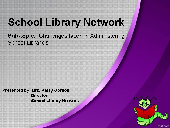 School Library Network Sub-topic: Challenges faced in Administering School Libraries Presented by: Mrs. Patsy
