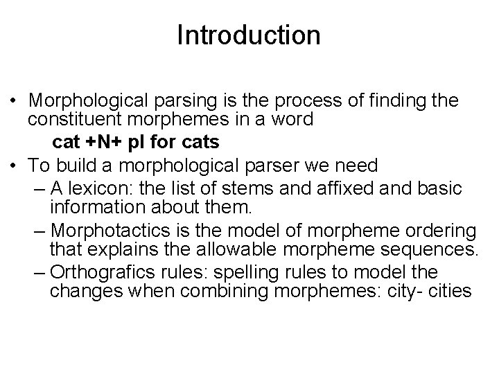 Introduction • Morphological parsing is the process of finding the constituent morphemes in a