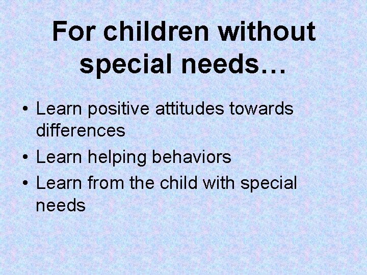 For children without special needs… • Learn positive attitudes towards differences • Learn helping For children without special needs… • Learn positive attitudes towards differences • Learn helping