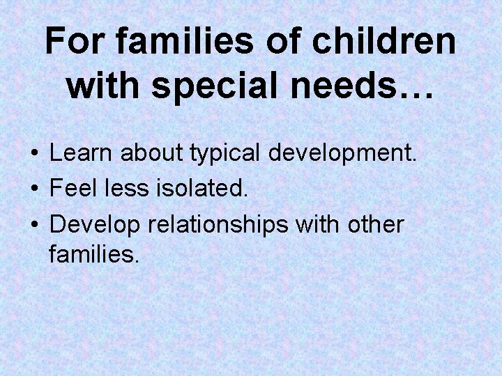 For families of children with special needs… • Learn about typical development. • Feel For families of children with special needs… • Learn about typical development. • Feel
