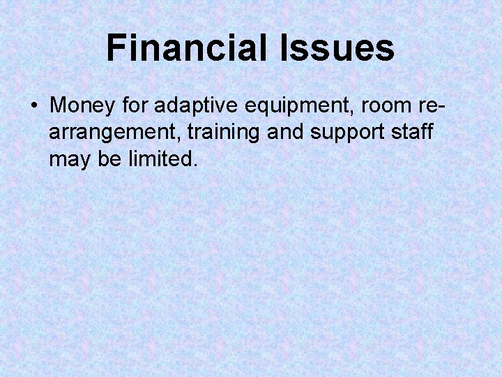 Financial Issues • Money for adaptive equipment, room rearrangement, training and support staff may Financial Issues • Money for adaptive equipment, room rearrangement, training and support staff may