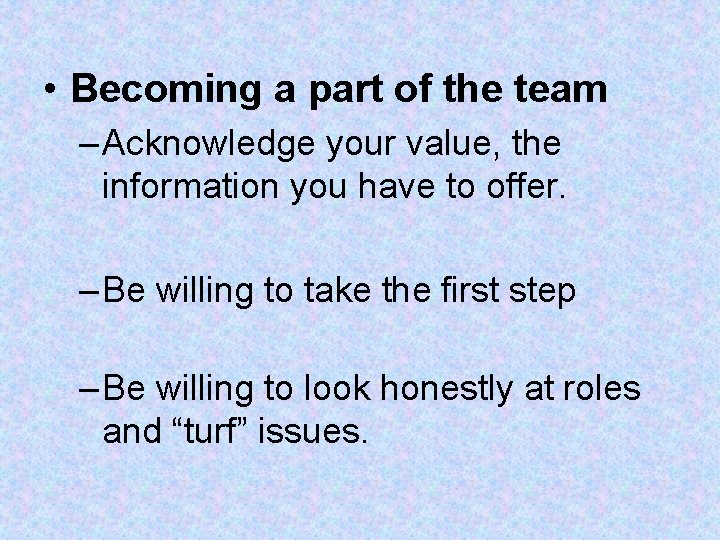 • Becoming a part of the team – Acknowledge your value, the information • Becoming a part of the team – Acknowledge your value, the information