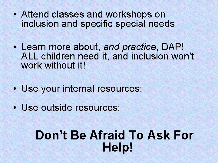 • Attend classes and workshops on inclusion and specific special needs • Learn • Attend classes and workshops on inclusion and specific special needs • Learn