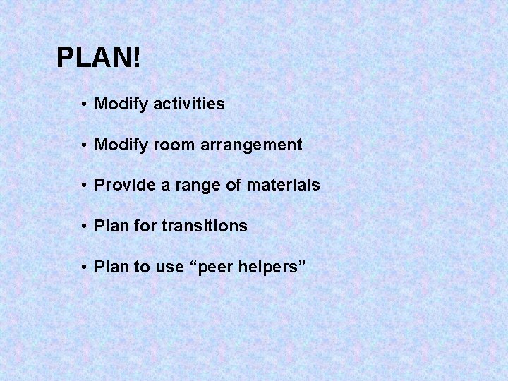 PLAN! • Modify activities • Modify room arrangement • Provide a range of materials PLAN! • Modify activities • Modify room arrangement • Provide a range of materials