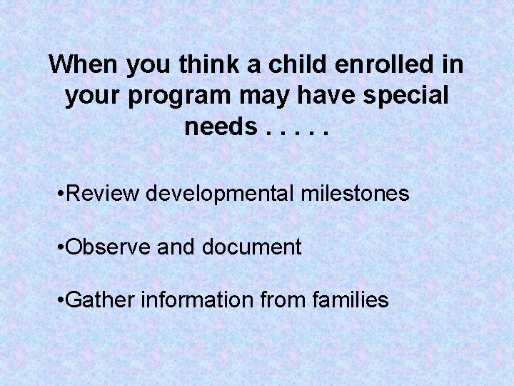When you think a child enrolled in your program may have special needs. . When you think a child enrolled in your program may have special needs. .