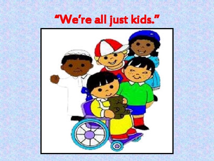 “We’re all just kids. ” “We’re all just kids. ”