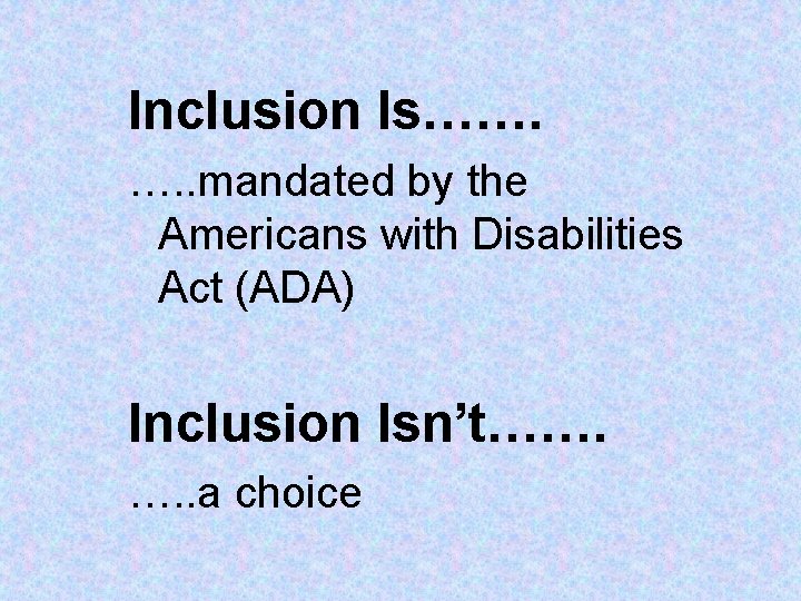 Inclusion Is……. …. . mandated by the Americans with Disabilities Act (ADA) Inclusion Isn’t……. Inclusion Is……. …. . mandated by the Americans with Disabilities Act (ADA) Inclusion Isn’t…….