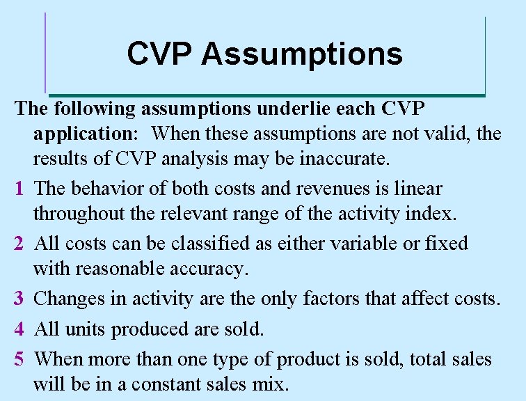 CVP Assumptions The following assumptions underlie each CVP application: When these assumptions are not