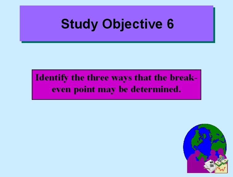 Study Objective 6 Identify the three ways that the breakeven point may be determined.