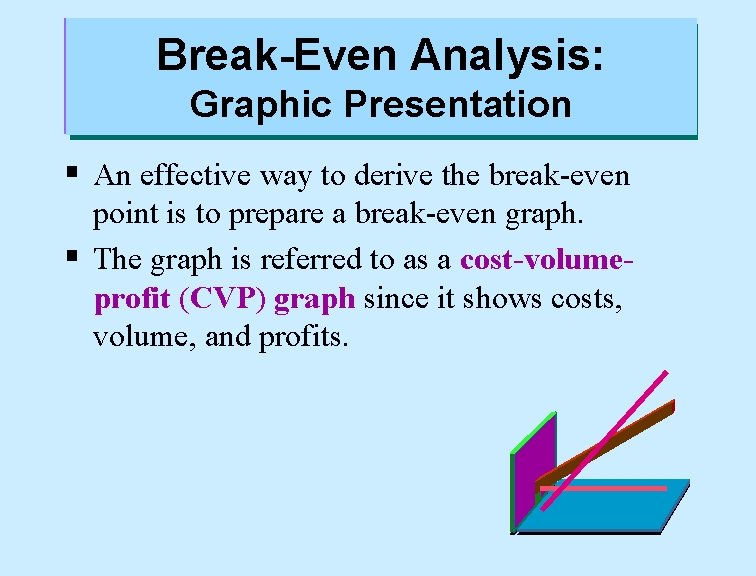 Break-Even Analysis: Graphic Presentation § An effective way to derive the break-even point is