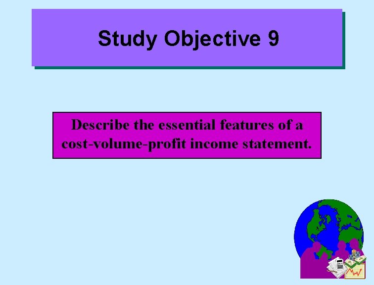 Study Objective 9 Describe the essential features of a cost-volume-profit income statement. 