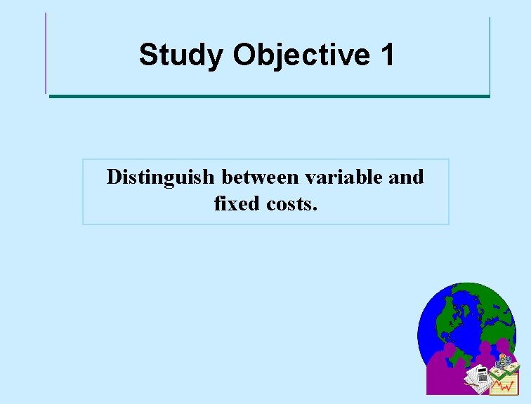 Study Objective 1 Distinguish between variable and fixed costs. 