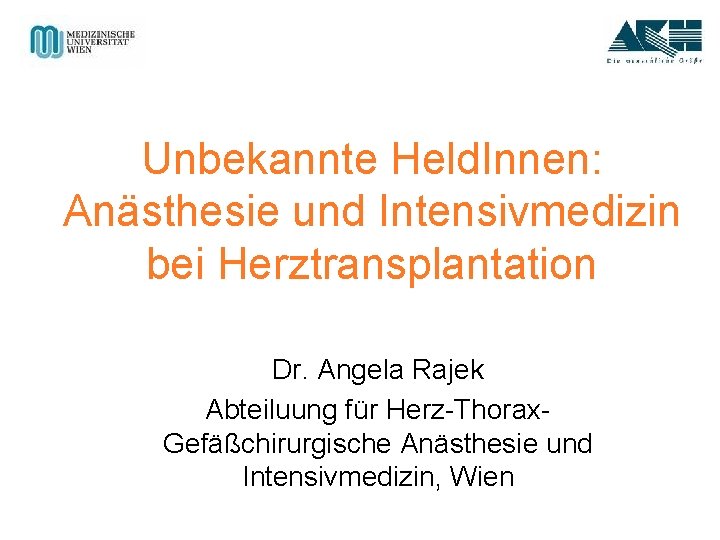 Unbekannte Held. Innen: Anästhesie und Intensivmedizin bei Herztransplantation Dr. Angela Rajek Abteiluung für Herz-Thorax.