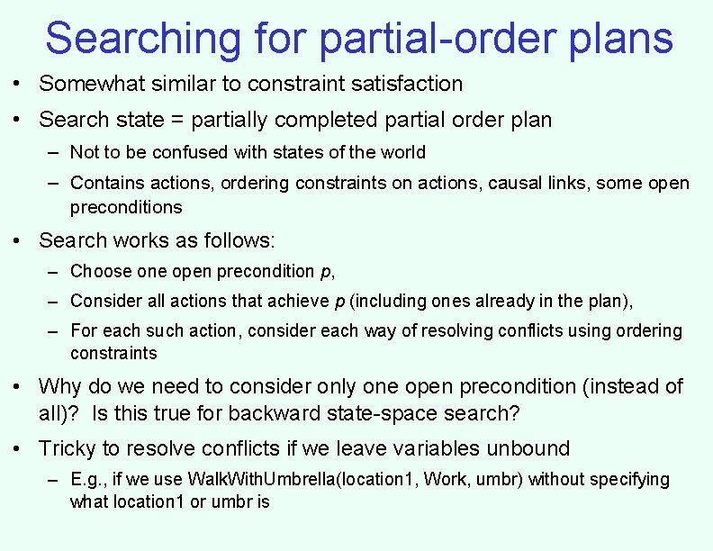 Searching for partial-order plans • Somewhat similar to constraint satisfaction • Search state =