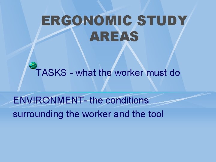 ERGONOMIC STUDY AREAS TASKS - what the worker must do ENVIRONMENT- the conditions surrounding ERGONOMIC STUDY AREAS TASKS - what the worker must do ENVIRONMENT- the conditions surrounding