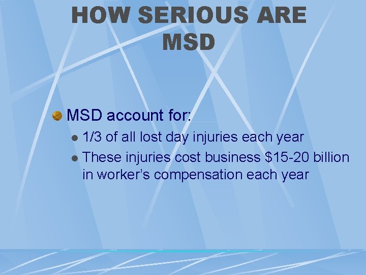 HOW SERIOUS ARE MSD account for: 1/3 of all lost day injuries each year HOW SERIOUS ARE MSD account for: 1/3 of all lost day injuries each year