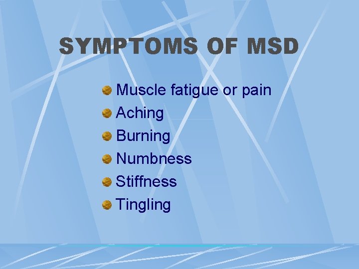 SYMPTOMS OF MSD Muscle fatigue or pain Aching Burning Numbness Stiffness Tingling SYMPTOMS OF MSD Muscle fatigue or pain Aching Burning Numbness Stiffness Tingling