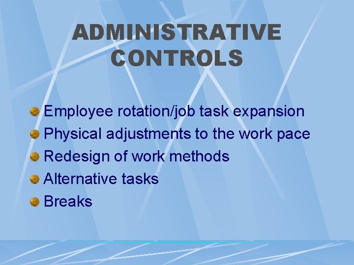 ADMINISTRATIVE CONTROLS Employee rotation/job task expansion Physical adjustments to the work pace Redesign of ADMINISTRATIVE CONTROLS Employee rotation/job task expansion Physical adjustments to the work pace Redesign of