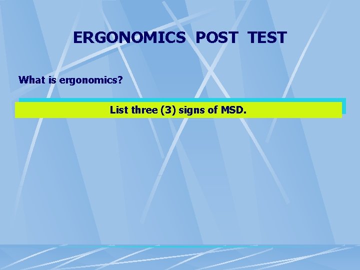 ERGONOMICS POST TEST What is ergonomics? List three (3) signs of MSD. ERGONOMICS POST TEST What is ergonomics? List three (3) signs of MSD.