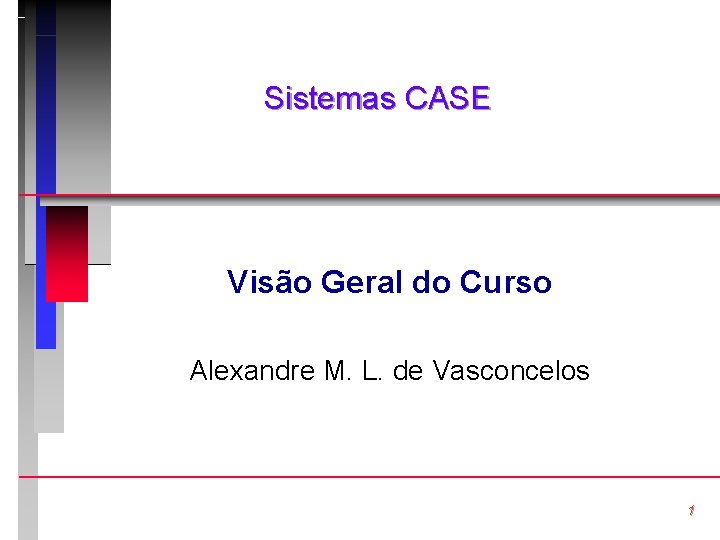 Sistemas CASE Visão Geral do Curso Alexandre M. L. de Vasconcelos 1 