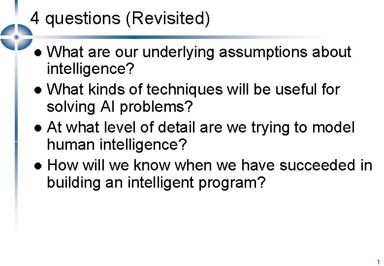 4 questions (Revisited) What are our underlying assumptions about intelligence? l What kinds of