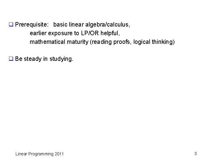 q Prerequisite: basic linear algebra/calculus, earlier exposure to LP/OR helpful, mathematical maturity (reading proofs,