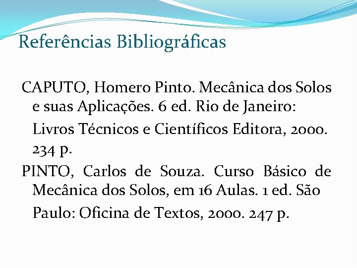Referências Bibliográficas CAPUTO, Homero Pinto. Mecânica dos Solos e suas Aplicações. 6 ed. Rio