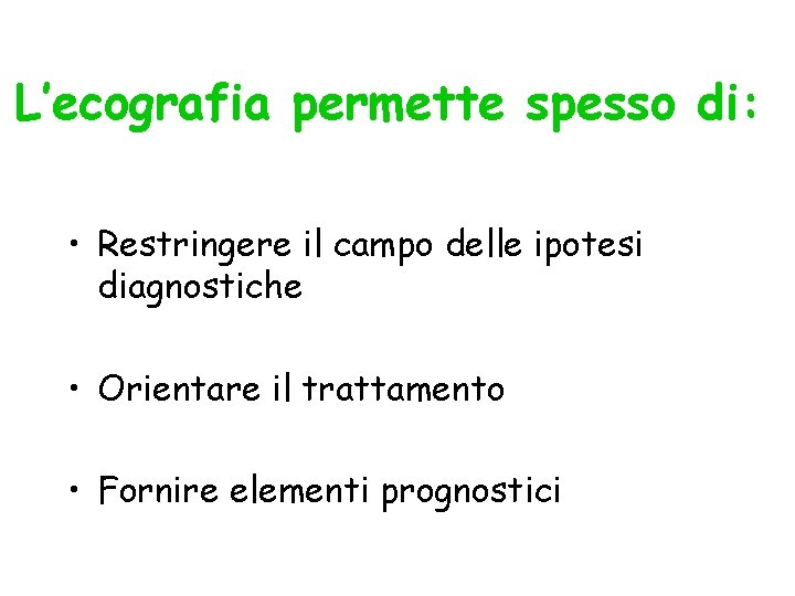 L’ecografia permette spesso di: • Restringere il campo delle ipotesi diagnostiche • Orientare il