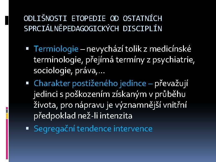 ODLIŠNOSTI ETOPEDIE OD OSTATNÍCH SPRCIÁLNĚPEDAGOGICKÝCH DISCIPLÍN Termiologie – nevychází tolik z medicínské terminologie, přejímá