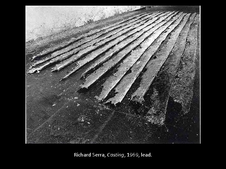  Richard Serra, Casting, 1969, lead. 